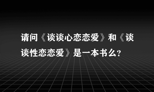 请问《谈谈心恋恋爱》和《谈谈性恋恋爱》是一本书么？