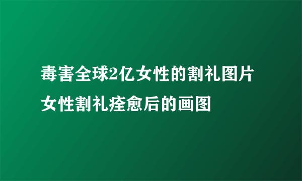 毒害全球2亿女性的割礼图片 女性割礼痊愈后的画图