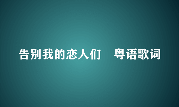 告别我的恋人们　粤语歌词