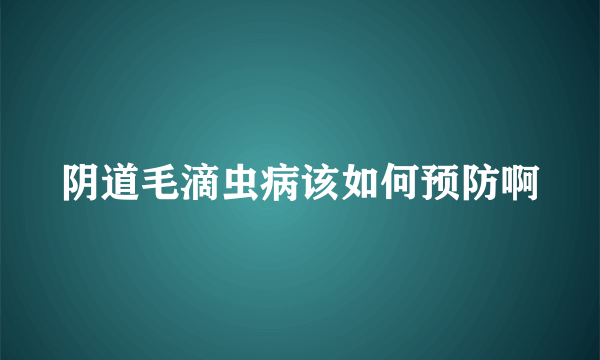 阴道毛滴虫病该如何预防啊