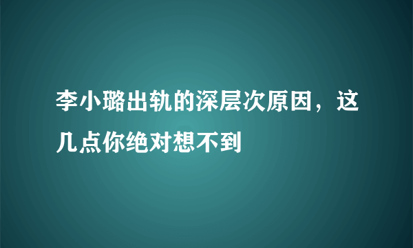 李小璐出轨的深层次原因，这几点你绝对想不到