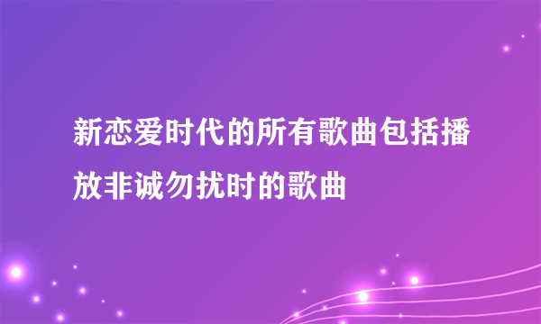 新恋爱时代的所有歌曲包括播放非诚勿扰时的歌曲