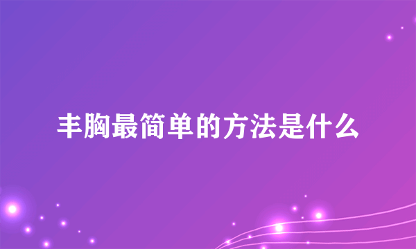 丰胸最简单的方法是什么