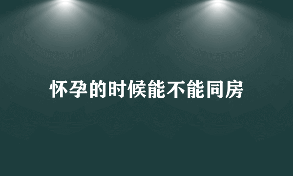 怀孕的时候能不能同房