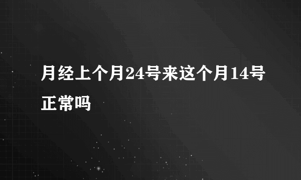 月经上个月24号来这个月14号正常吗