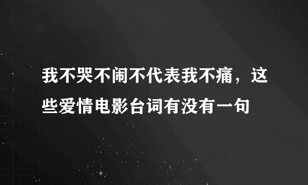 我不哭不闹不代表我不痛，这些爱情电影台词有没有一句