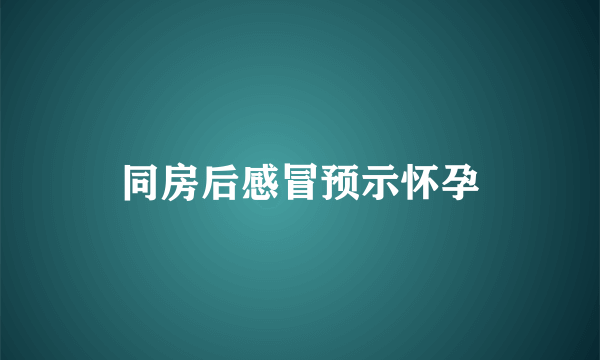 同房后感冒预示怀孕