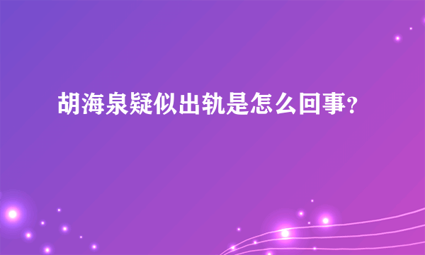 胡海泉疑似出轨是怎么回事？