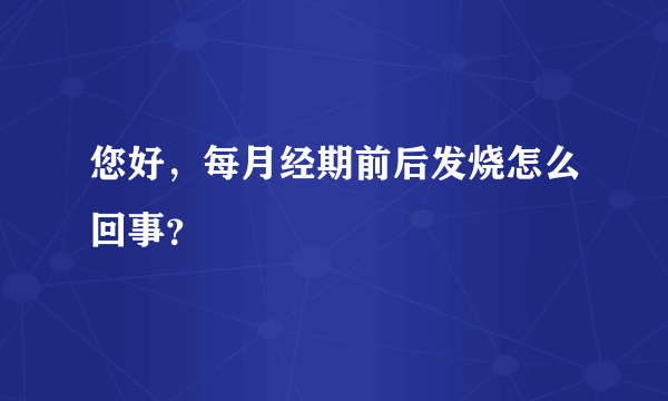 您好，每月经期前后发烧怎么回事？