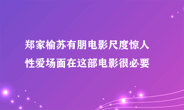 郑家榆苏有朋电影尺度惊人 性爱场面在这部电影很必要