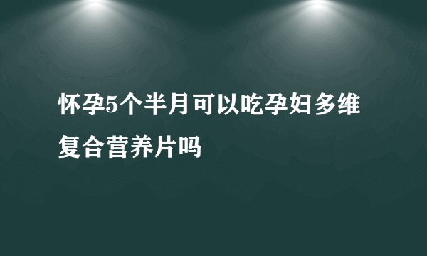 怀孕5个半月可以吃孕妇多维复合营养片吗