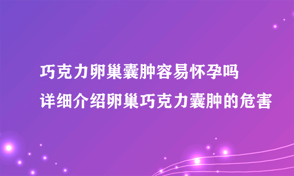 巧克力卵巢囊肿容易怀孕吗 详细介绍卵巢巧克力囊肿的危害