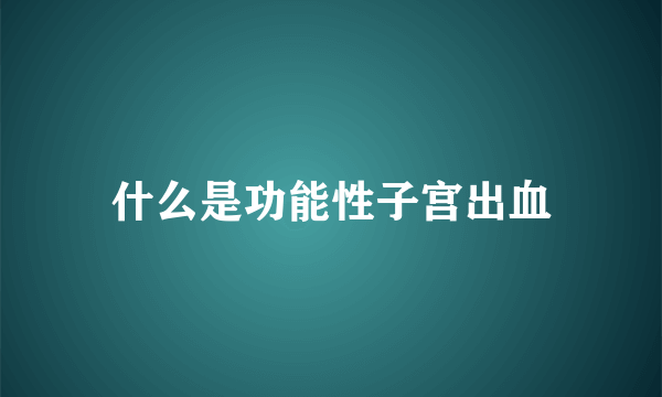 什么是功能性子宫出血