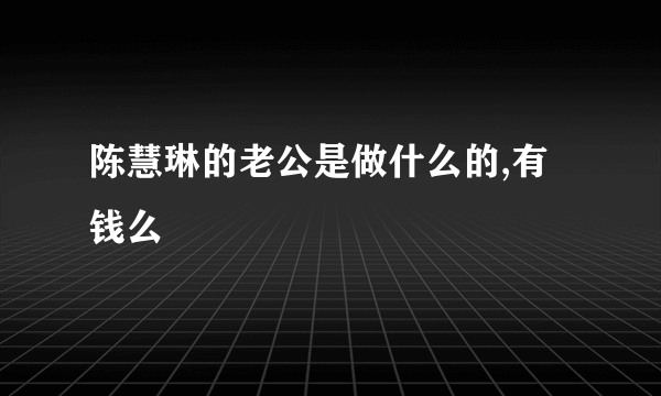 陈慧琳的老公是做什么的,有钱么