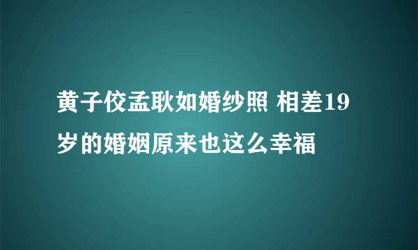 黄子佼孟耿如婚纱照 相差19岁的婚姻原来也这么幸福