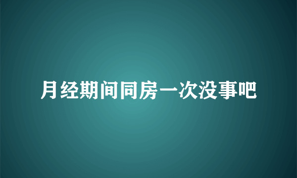 月经期间同房一次没事吧