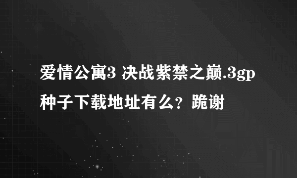 爱情公寓3 决战紫禁之巅.3gp种子下载地址有么？跪谢