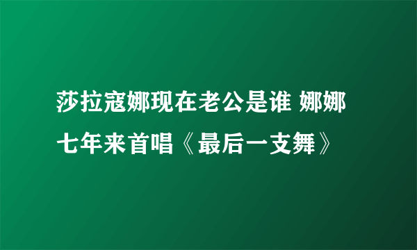 莎拉寇娜现在老公是谁 娜娜七年来首唱《最后一支舞》