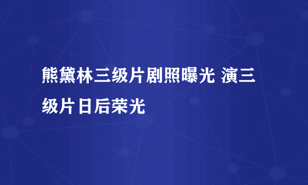 熊黛林三级片剧照曝光 演三级片日后荣光