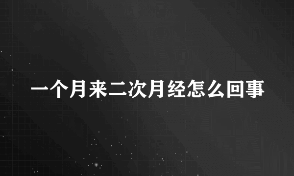 一个月来二次月经怎么回事