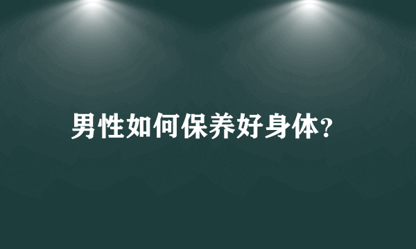 男性如何保养好身体？