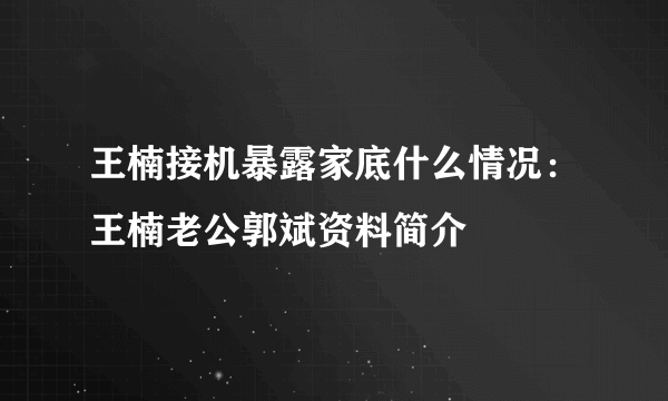 王楠接机暴露家底什么情况：王楠老公郭斌资料简介