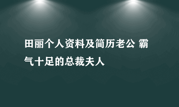 田丽个人资料及简历老公 霸气十足的总裁夫人