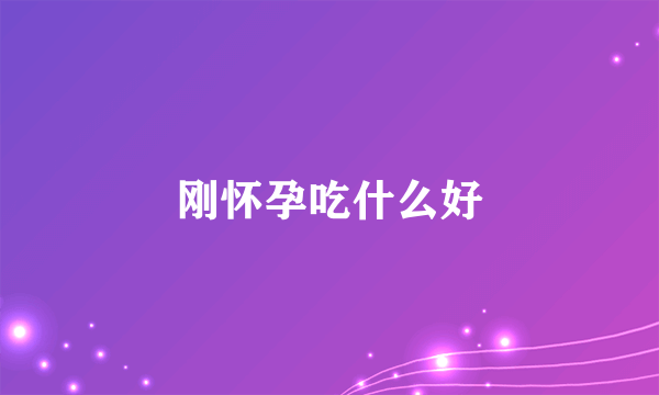 刚怀孕吃什么好