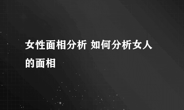 女性面相分析 如何分析女人的面相