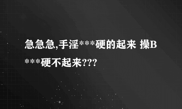 急急急,手淫***硬的起来 操B***硬不起来???