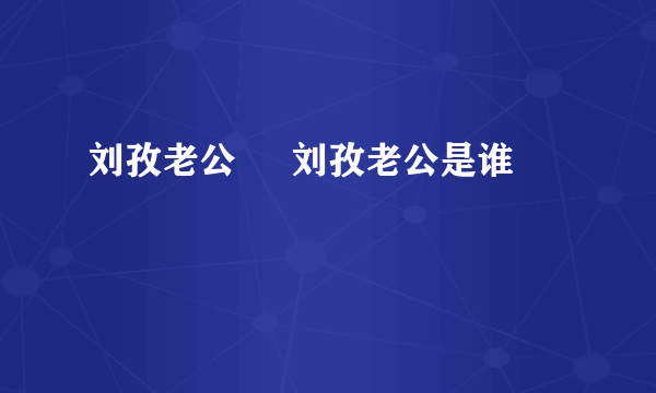 刘孜老公     刘孜老公是谁