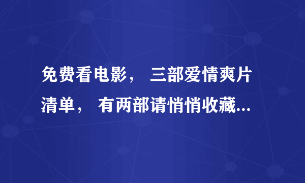 免费看电影， 三部爱情爽片清单， 有两部请悄悄收藏， 岛国篇