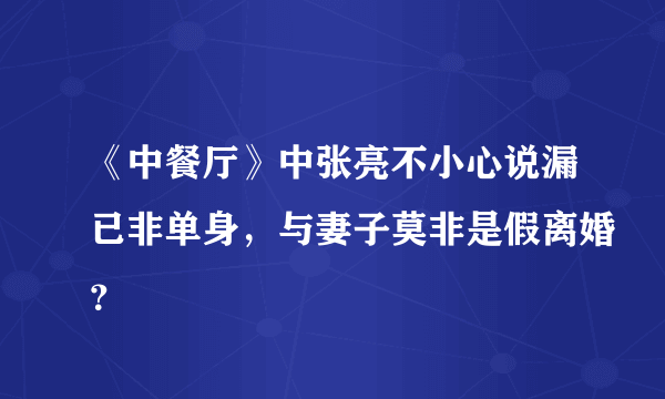 《中餐厅》中张亮不小心说漏已非单身，与妻子莫非是假离婚？