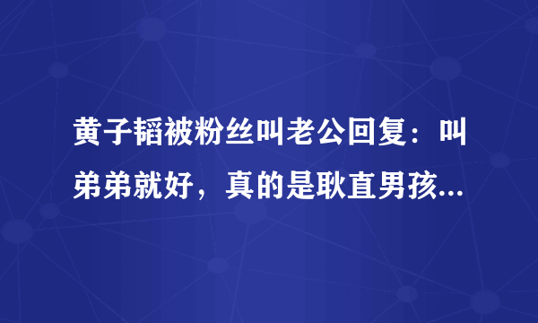 黄子韬被粉丝叫老公回复：叫弟弟就好，真的是耿直男孩-飞外网