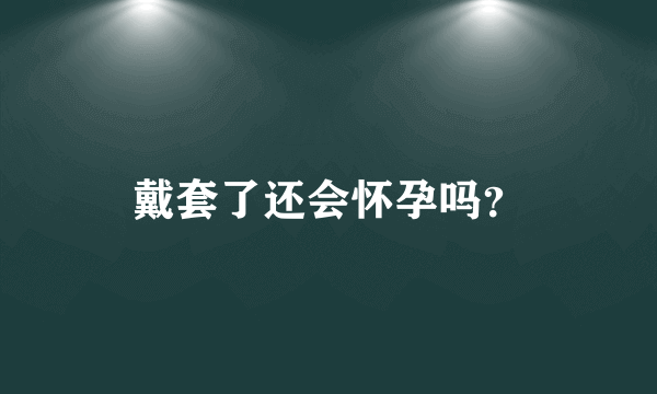 戴套了还会怀孕吗？