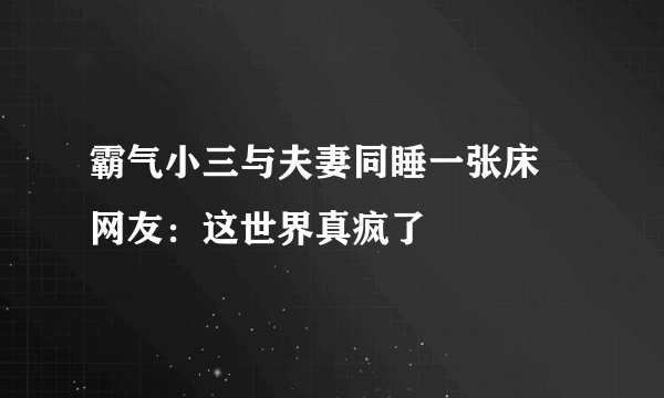 霸气小三与夫妻同睡一张床 网友：这世界真疯了