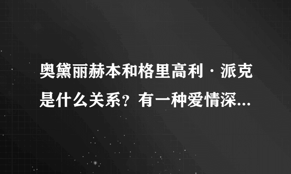 奥黛丽赫本和格里高利·派克是什么关系？有一种爱情深爱而不暧昧