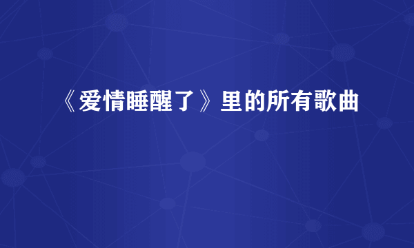 《爱情睡醒了》里的所有歌曲