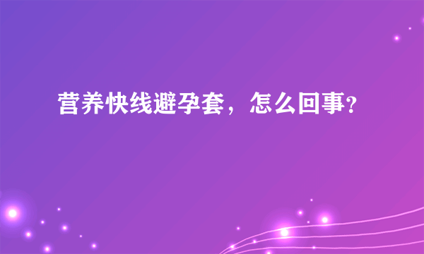 营养快线避孕套，怎么回事？