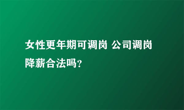 女性更年期可调岗 公司调岗降薪合法吗？