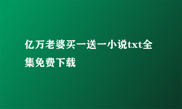 亿万老婆买一送一小说txt全集免费下载