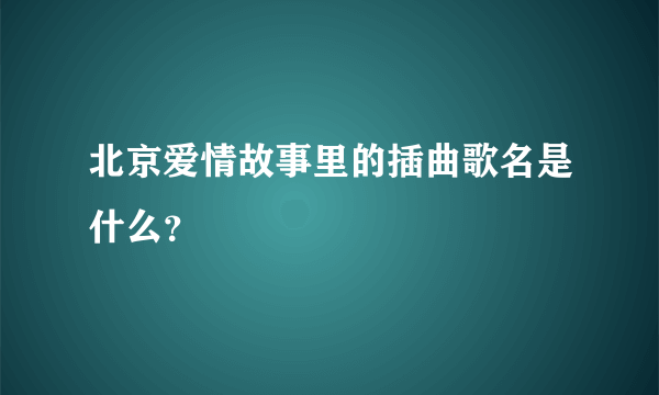 北京爱情故事里的插曲歌名是什么？