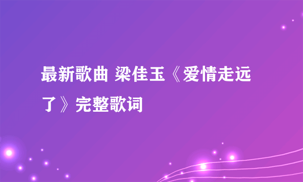 最新歌曲 梁佳玉《爱情走远了》完整歌词