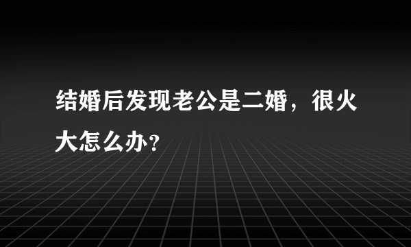 结婚后发现老公是二婚，很火大怎么办？