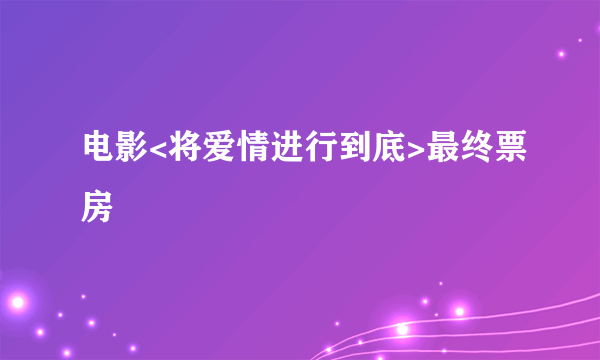 电影<将爱情进行到底>最终票房