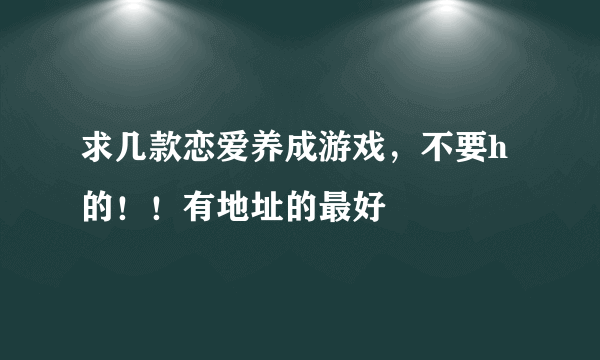 求几款恋爱养成游戏，不要h的！！有地址的最好