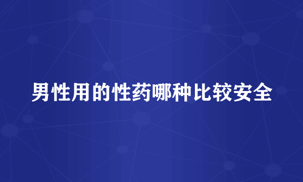 男性用的性药哪种比较安全