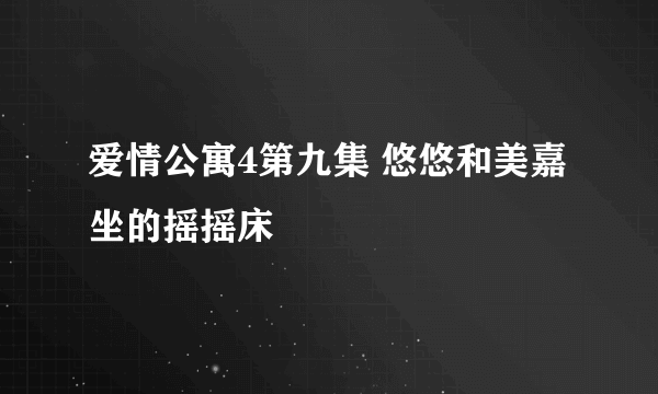 爱情公寓4第九集 悠悠和美嘉坐的摇摇床