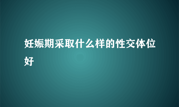 妊娠期采取什么样的性交体位好