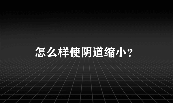 怎么样使阴道缩小？